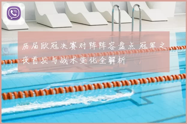 历届欧冠决赛对阵阵容盘点 冠军之夜首发与战术变化全解析