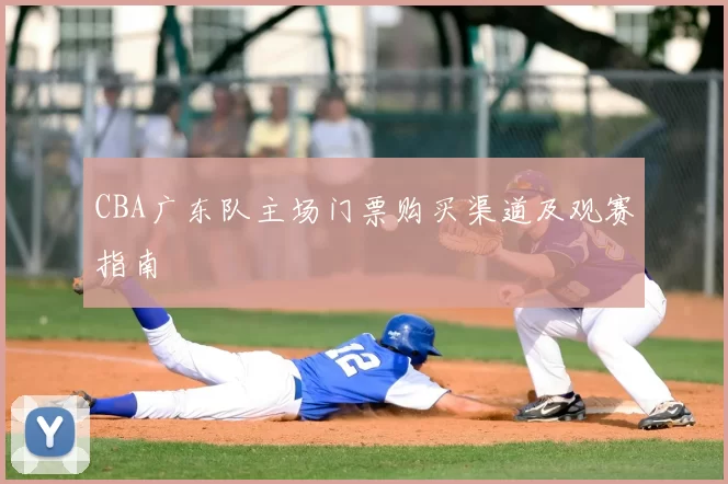 CBA广东队主场门票购买渠道及观赛指南