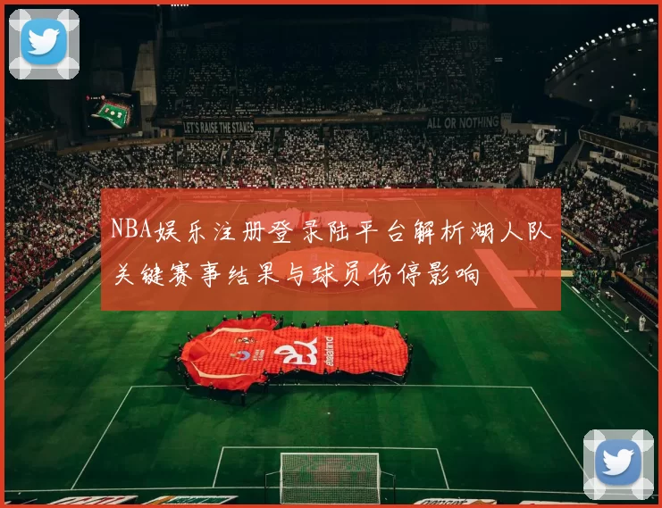 NBA娱乐注册登录陆平台解析湖人队关键赛事结果与球员伤停影响