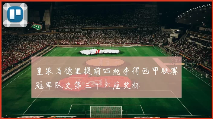 皇家马德里提前四轮夺得西甲联赛冠军队史第三十六座奖杯