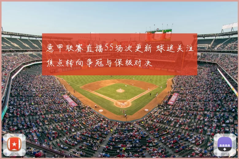 意甲联赛直播55场次更新 球迷关注焦点转向争冠与保级对决