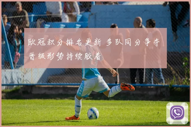 欧冠积分排名更新 多队同分争夺 晋级形势持续胶着