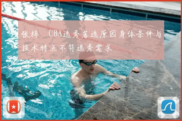 张梓祎CBA选秀落选原因身体条件与技术特点不符选秀需求