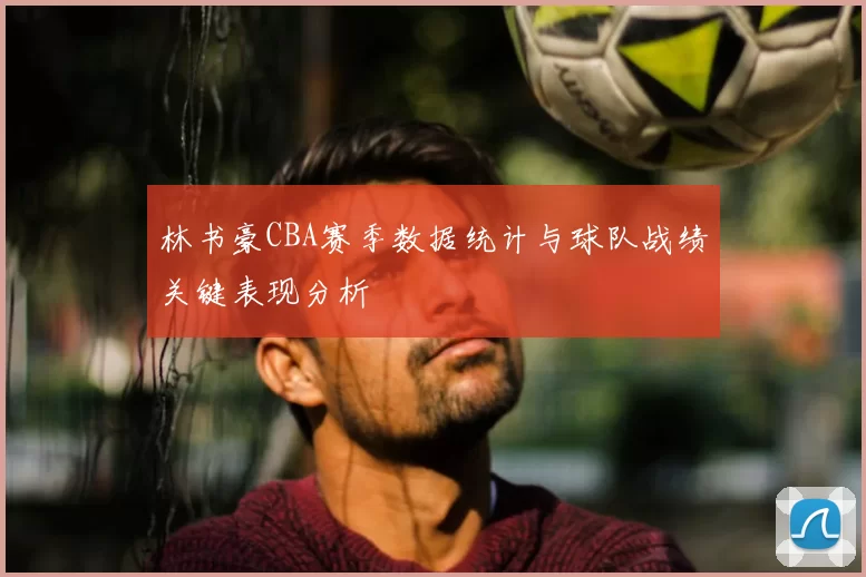 林书豪CBA赛季数据统计与球队战绩关键表现分析