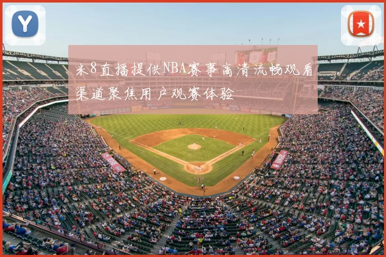 米8直播提供NBA赛事高清流畅观看渠道聚焦用户观赛体验
