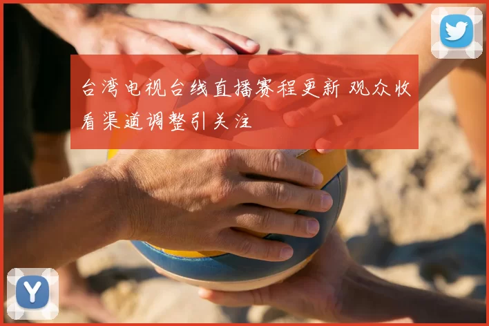 台湾电视台线直播赛程更新 观众收看渠道调整引关注