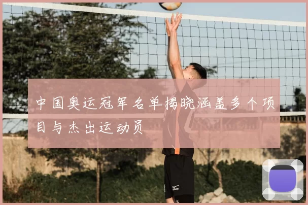 中国奥运冠军名单揭晓涵盖多个项目与杰出运动员