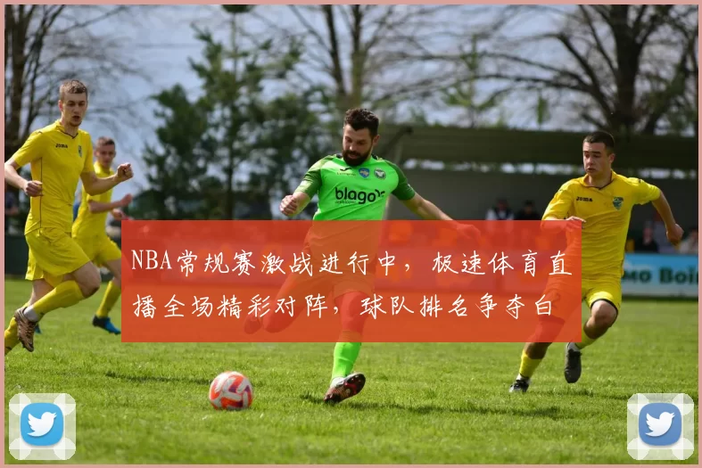 NBA常规赛激战进行中,极速体育直播全场精彩对阵,球队排名争夺白热化
