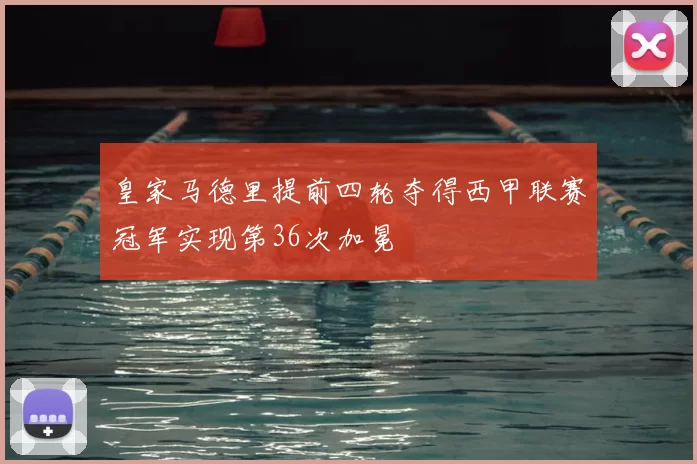 皇家马德里提前四轮夺得西甲联赛冠军实现第36次加冕