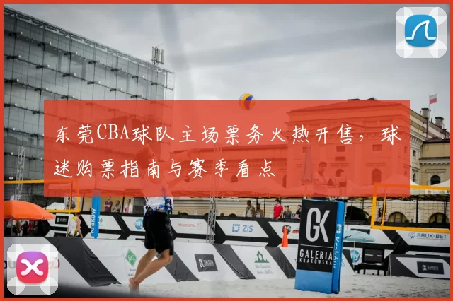 东莞CBA球队主场票务火热开售，球迷购票指南与赛季看点