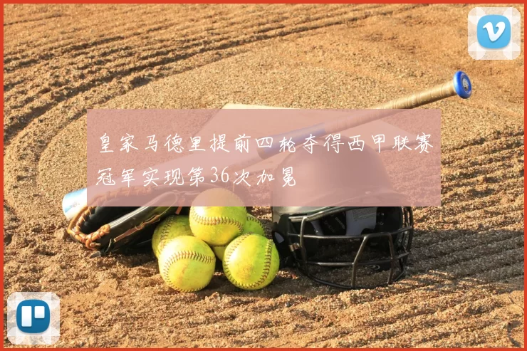 皇家马德里提前四轮夺得西甲联赛冠军实现第36次加冕