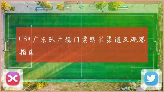 CBA广东队主场门票购买渠道及观赛指南