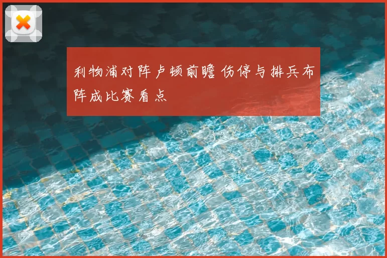 利物浦对阵卢顿前瞻 伤停与排兵布阵成比赛看点