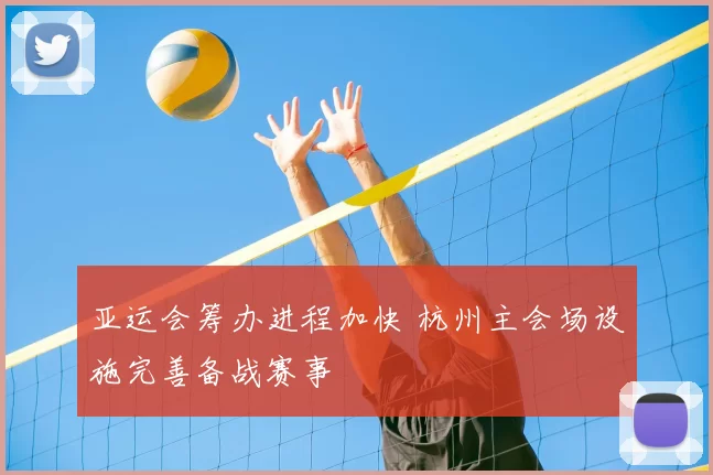 亚运会筹办进程加快 杭州主会场设施完善备战赛事