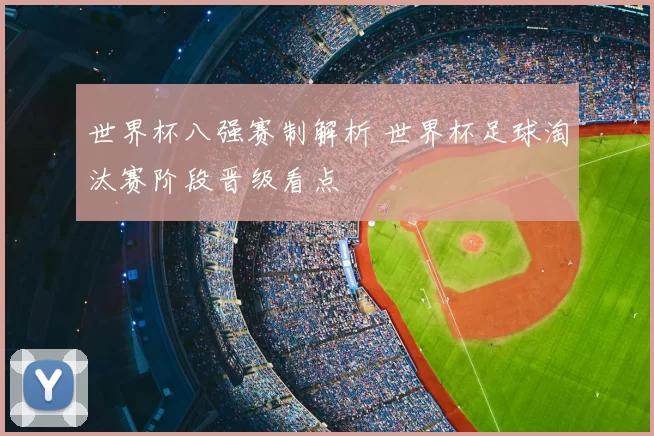 世界杯八强赛制解析 世界杯足球淘汰赛阶段晋级看点