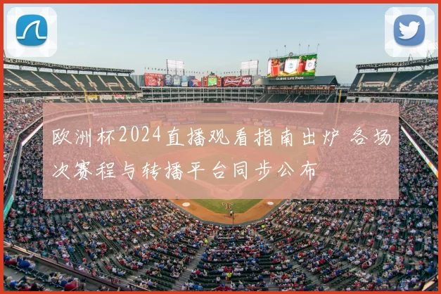 欧洲杯2024直播观看指南出炉 各场次赛程与转播平台同步公布