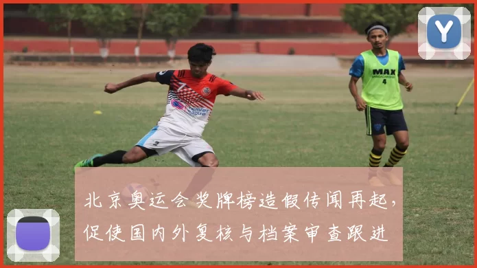 北京奥运会奖牌榜造假传闻再起,促使国内外复核与档案审查跟进