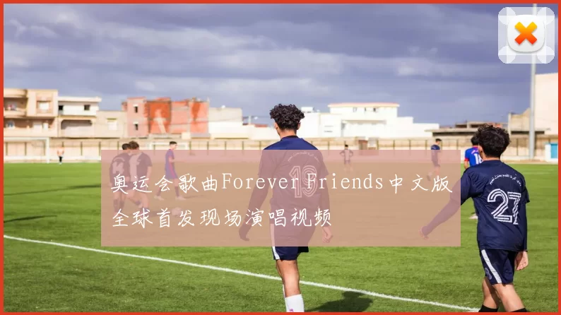 奥运会歌曲Forever Friends中文版全球首发现场演唱视频