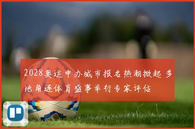 2028奥运申办城市报名热潮掀起 多地角逐体育盛事举行专家评估