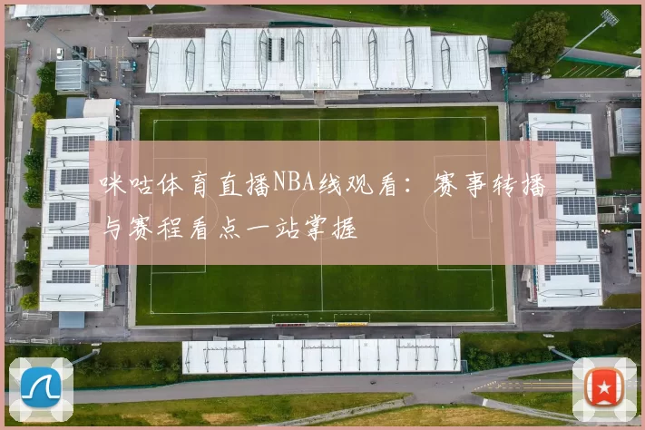 咪咕体育直播NBA线观看：赛事转播与赛程看点一站掌握