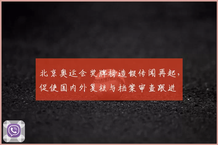 北京奥运会奖牌榜造假传闻再起,促使国内外复核与档案审查跟进