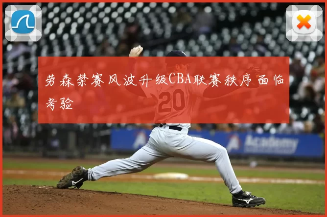 劳森禁赛风波升级CBA联赛秩序面临考验