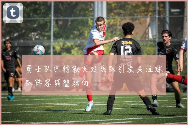 勇士队巴特勒决定离队引发关注球队阵容调整动向