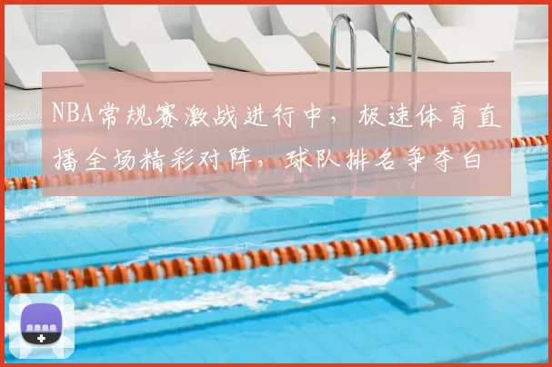 NBA常规赛激战进行中，极速体育直播全场精彩对阵，球队排名争夺白热化