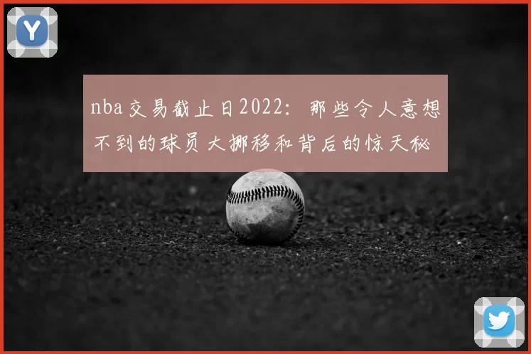 nba交易截止日2022：那些令人意想不到的球员大挪移和背后的惊天秘辛