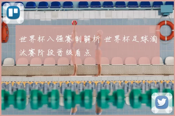 世界杯八强赛制解析 世界杯足球淘汰赛阶段晋级看点