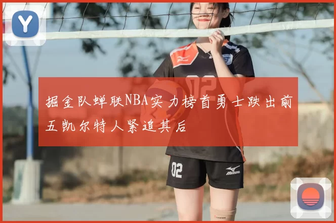 掘金队蝉联NBA实力榜首勇士跌出前五凯尔特人紧追其后