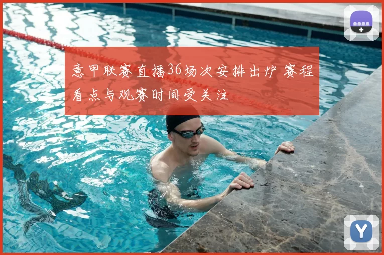 意甲联赛直播36场次安排出炉 赛程看点与观赛时间受关注