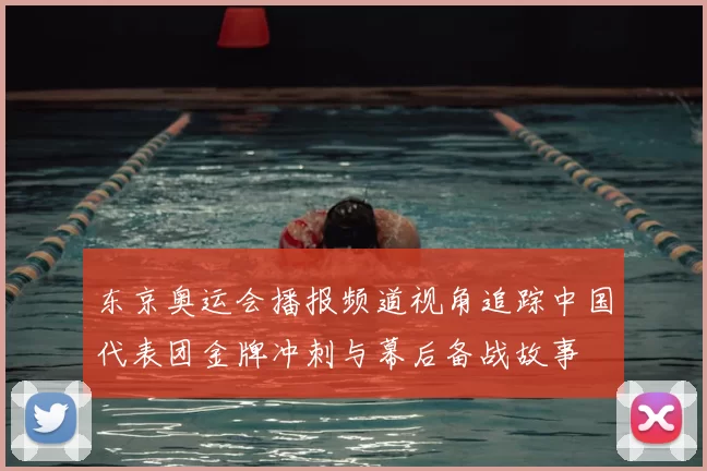 东京奥运会播报频道视角追踪中国代表团金牌冲刺与幕后备战故事