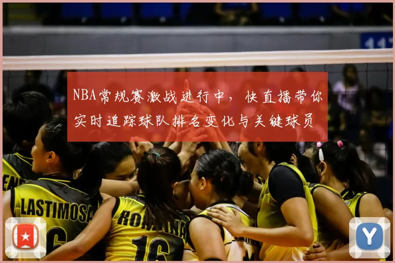 NBA常规赛激战进行中，快直播带你实时追踪球队排名变化与关键球员表现