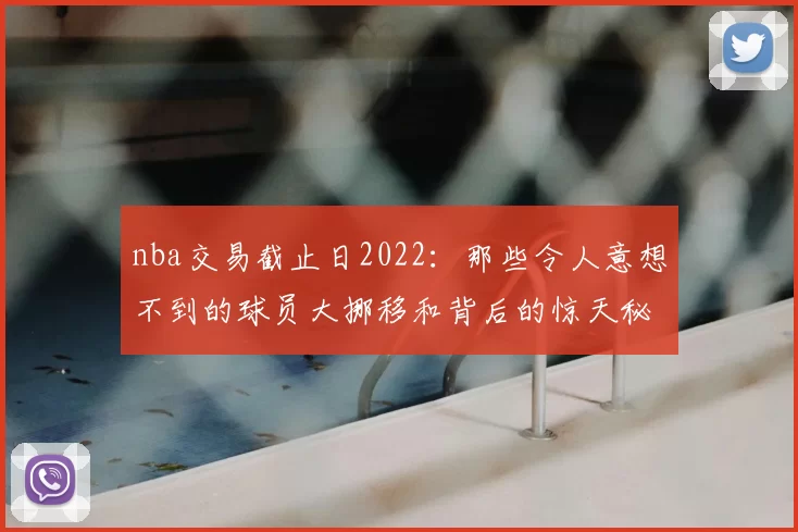 nba交易截止日2022:那些令人意想不到的球员大挪移和背后的惊天秘辛