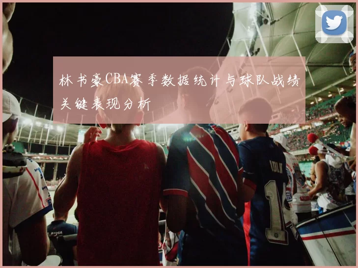 林书豪CBA赛季数据统计与球队战绩关键表现分析