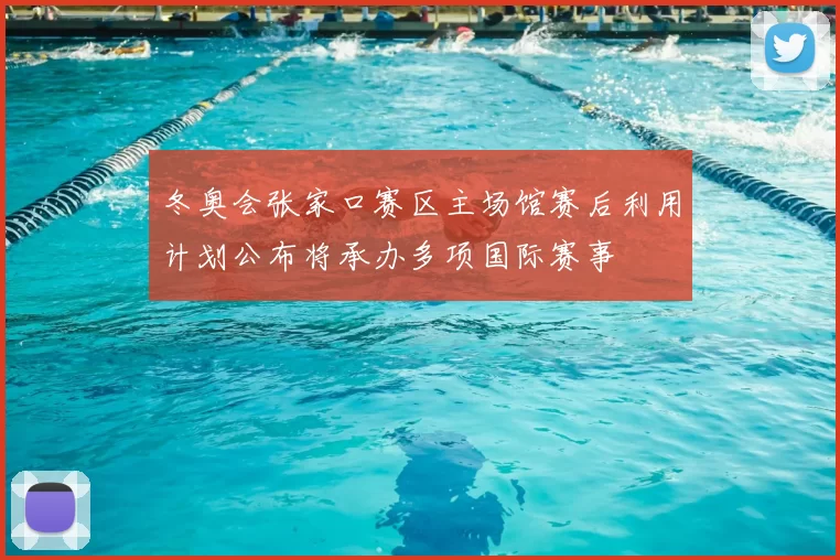 冬奥会张家口赛区主场馆赛后利用计划公布将承办多项国际赛事