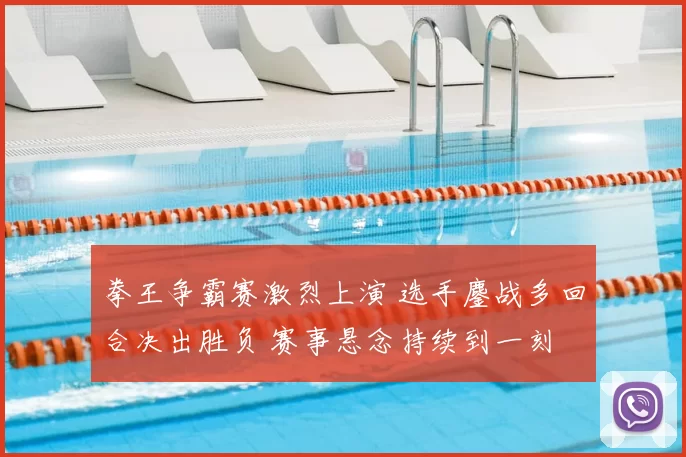 拳王争霸赛激烈上演 选手鏖战多回合决出胜负 赛事悬念持续到一刻