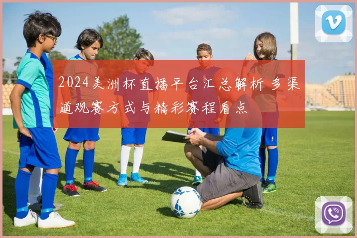 2024美洲杯直播平台汇总解析 多渠道观赛方式与精彩赛程看点