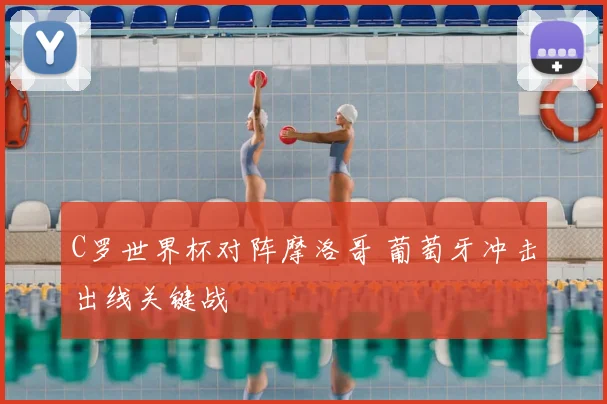 C罗世界杯对阵摩洛哥 葡萄牙冲击出线关键战