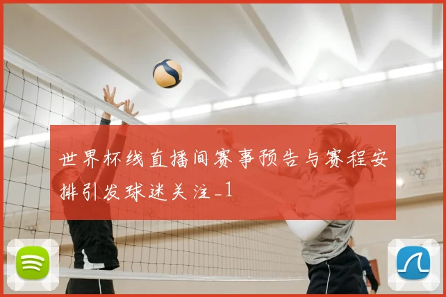 世界杯线直播间赛事预告与赛程安排引发球迷关注_1