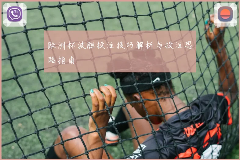 欧洲杯波胆投注技巧解析与投注思路指南