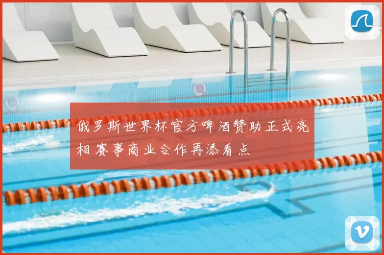 俄罗斯世界杯官方啤酒赞助正式亮相 赛事商业合作再添看点