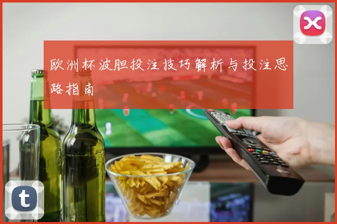 欧洲杯波胆投注技巧解析与投注思路指南