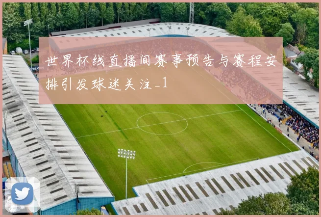 世界杯线直播间赛事预告与赛程安排引发球迷关注_1