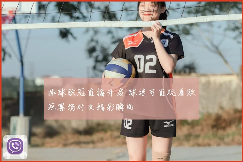 排球欧冠直播开启 球迷可直观看欧冠赛场对决精彩瞬间
